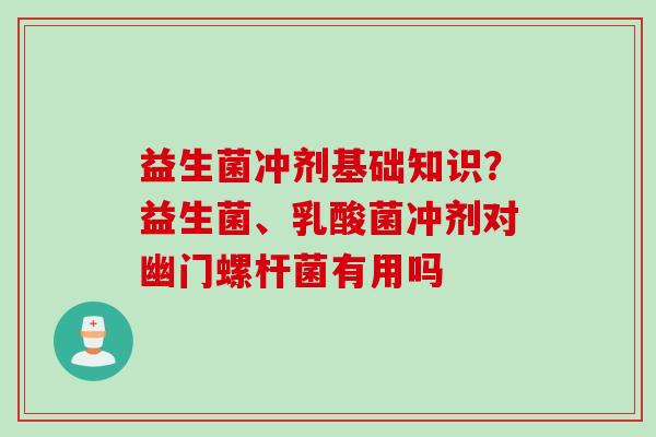 益生菌冲剂基础知识?益生菌、乳酸菌冲剂对幽门螺杆菌有用吗 益生菌冲剂基础知识?益生菌、乳酸菌冲剂对幽门螺杆菌有用吗
