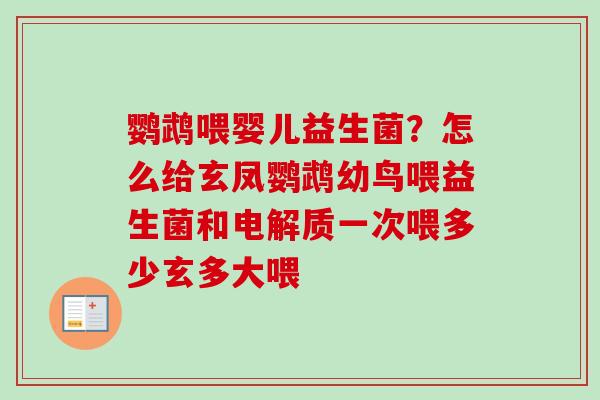 鹦鹉喂婴儿益生菌？怎么给玄凤鹦鹉幼鸟喂益生菌和电解质一次喂多少玄多大喂