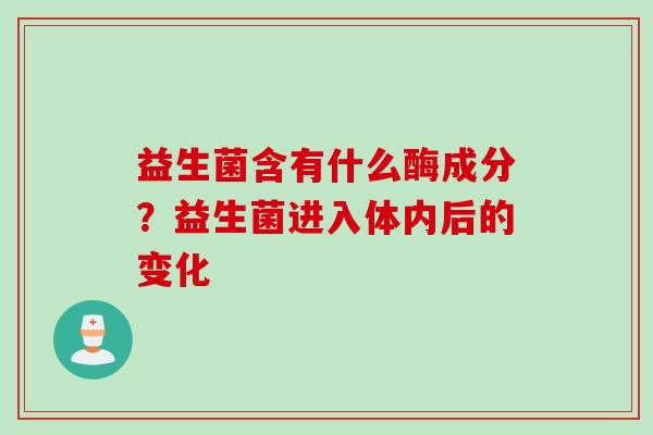 益生菌含有什么酶成分？益生菌进入体内后的变化