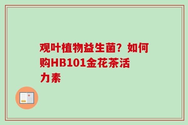 观叶植物益生菌？如何购HB101金花茶活力素