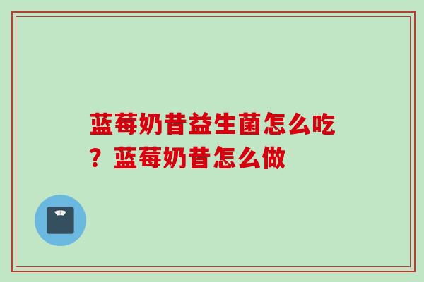 蓝莓奶昔益生菌怎么吃？蓝莓奶昔怎么做