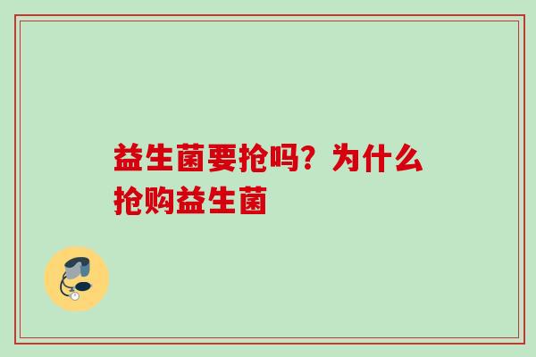 益生菌要抢吗?为什么抢购益生菌 益生菌要抢吗?为什么抢购益生菌