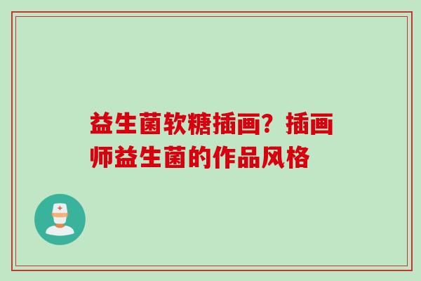 益生菌软糖插画?插画师益生菌的作品风格 益生菌软糖插画?插画师益生菌的作品风格