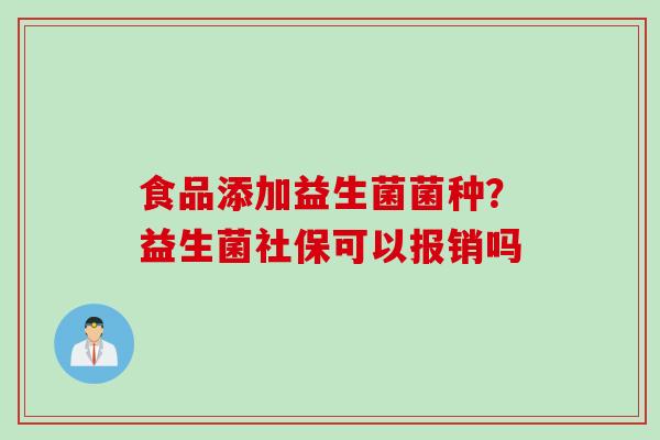 食品添加益生菌菌种？益生菌社保可以报销吗