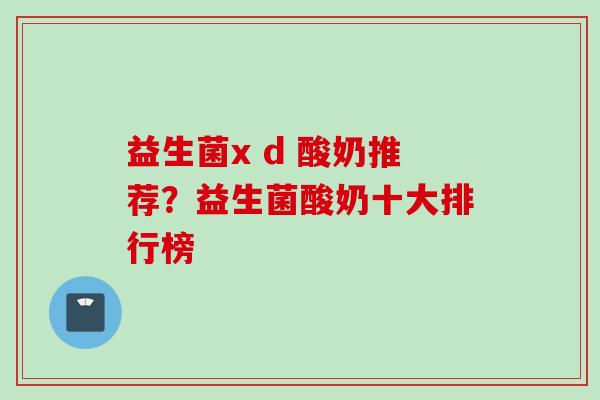 益生菌x d 酸奶推荐？益生菌酸奶十大排行榜