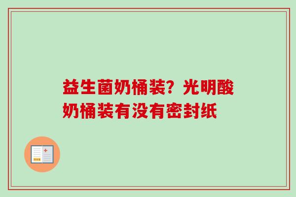 益生菌奶桶装？光明酸奶桶装有没有密封纸