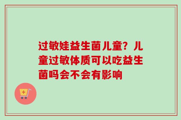 娃益生菌儿童？儿童体质可以吃益生菌吗会不会有影响