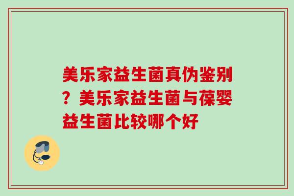 美乐家益生菌真伪鉴别？美乐家益生菌与葆婴益生菌比较哪个好