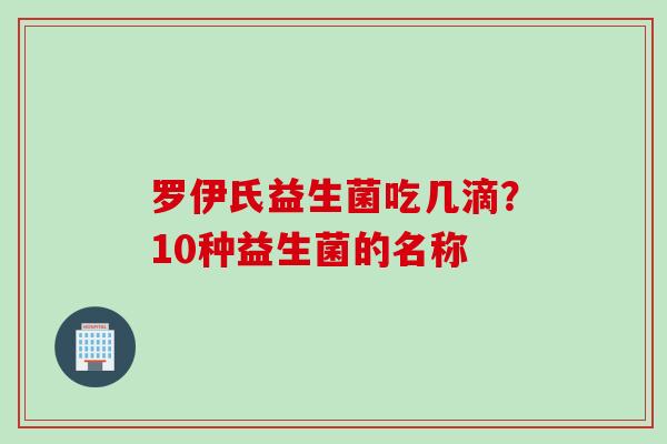 罗伊氏益生菌吃几滴?10种益生菌的名称 罗伊氏益生菌吃几滴?10种益生菌的名称