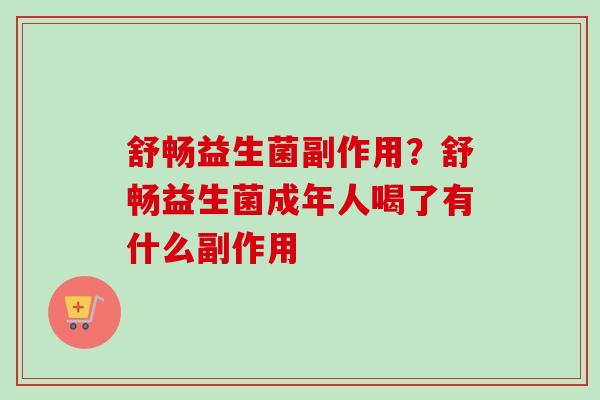 舒畅益生菌副作用?舒畅益生菌成年人喝了有什么副作用 舒畅益生菌副作用?舒畅益生菌成年人喝了有什么副作用