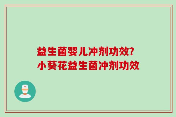 益生菌婴儿冲剂功效？小葵花益生菌冲剂功效