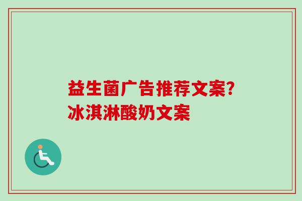 益生菌广告推荐文案？冰淇淋酸奶文案