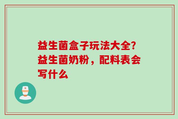 益生菌盒子玩法大全？益生菌奶粉，配料表会写什么