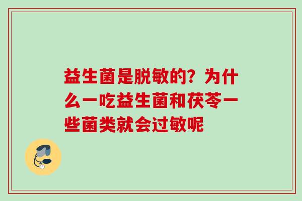 益生菌是脱敏的？为什么一吃益生菌和茯苓一些菌类就会呢
