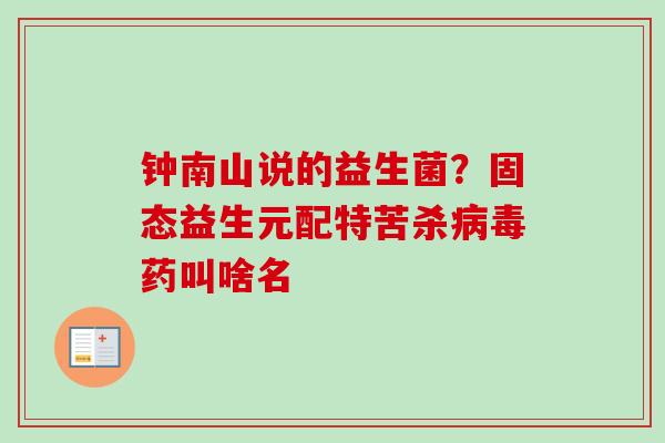 钟南山说的益生菌？固态益生元配特苦杀药叫啥名