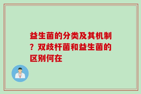 益生菌的分类及其机制?双歧杆菌和益生菌的区别何在 益生菌的分类及其机制?双歧杆菌和益生菌的区别何在