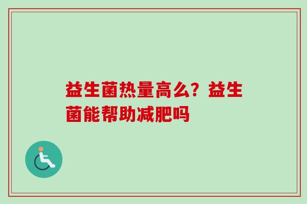益生菌热量高么？益生菌能帮助吗