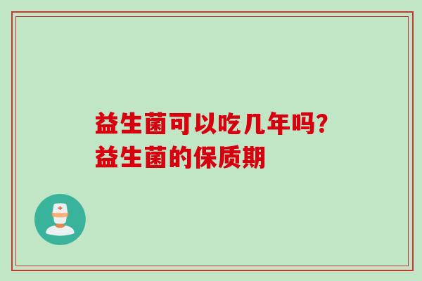 益生菌可以吃几年吗？益生菌的保质期