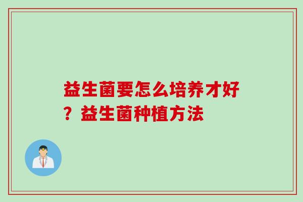 益生菌要怎么培养才好？益生菌种植方法