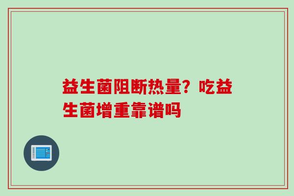益生菌阻断热量？吃益生菌增重靠谱吗