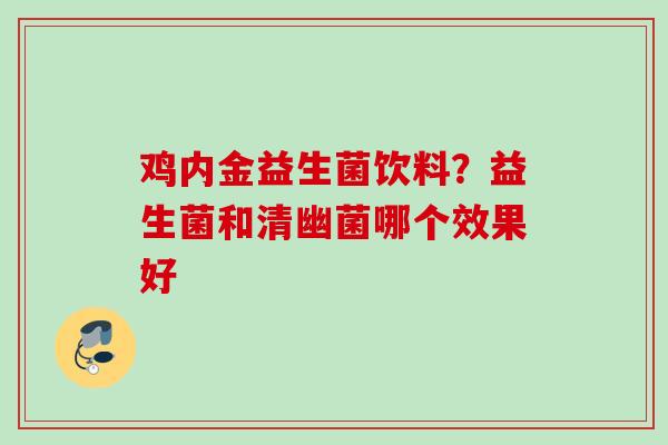 鸡内金益生菌饮料？益生菌和清幽菌哪个效果好