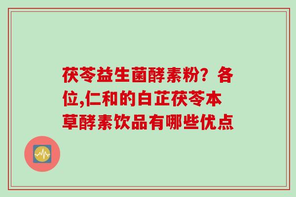 茯苓益生菌酵素粉？各位,仁和的白芷茯苓本草酵素饮品有哪些优点