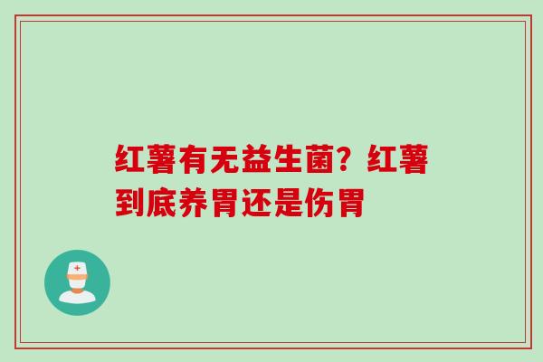 红薯有无益生菌？红薯到底养胃还是伤胃