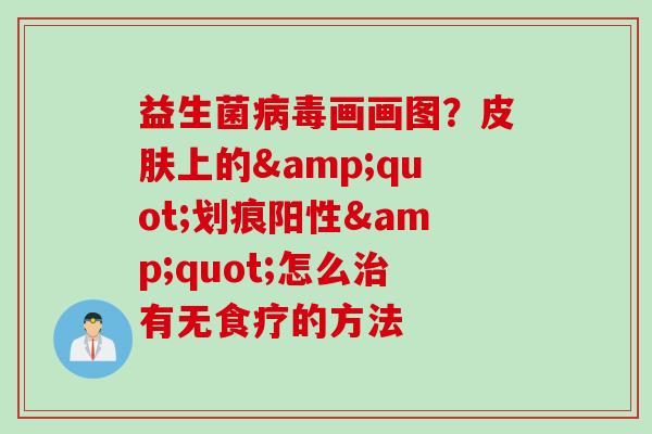 益生菌画画图？上的"划痕阳性"怎么有无食疗的方法