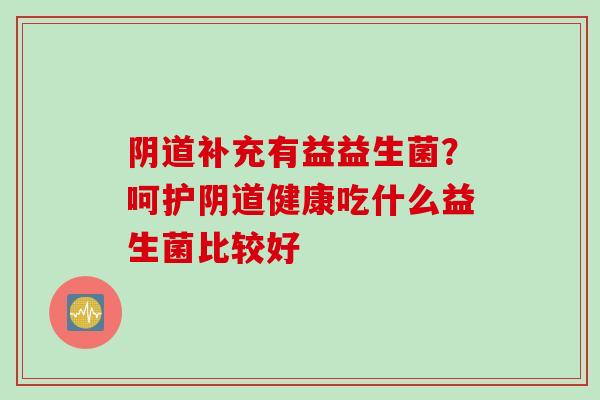 补充有益益生菌？呵护健康吃什么益生菌比较好