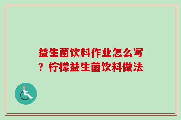 益生菌饮料作业怎么写？柠檬益生菌饮料做法