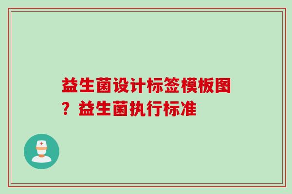 益生菌设计标签模板图？益生菌执行标准