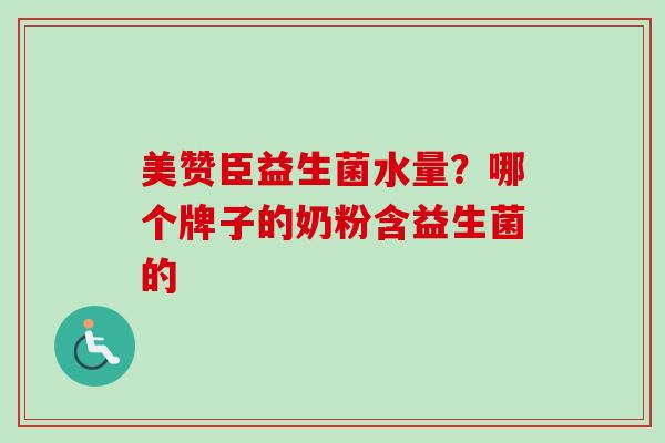 美赞臣益生菌水量？哪个牌子的奶粉含益生菌的