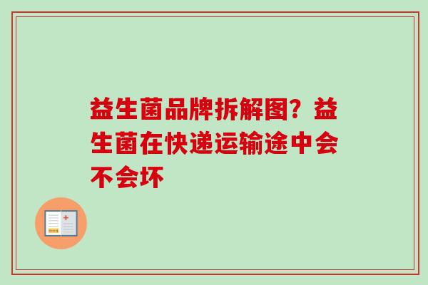 益生菌品牌拆解图？益生菌在快递运输途中会不会坏