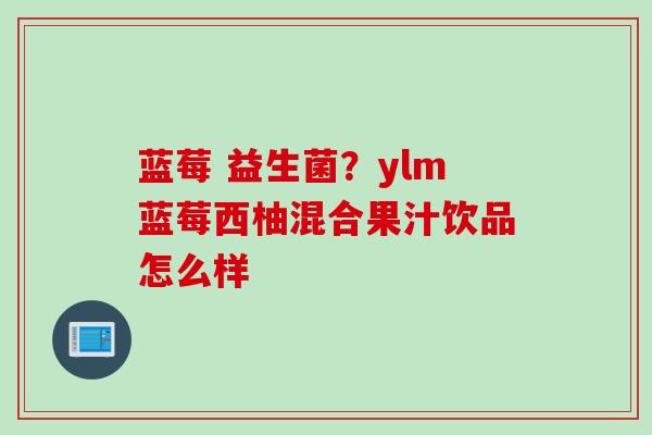 蓝莓 益生菌？ylm蓝莓西柚混合果汁饮品怎么样