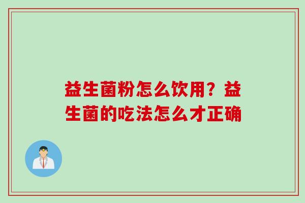 益生菌粉怎么饮用？益生菌的吃法怎么才正确