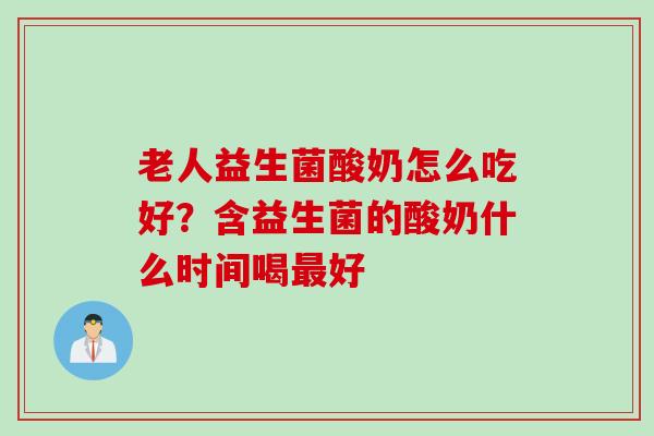 老人益生菌酸奶怎么吃好？含益生菌的酸奶什么时间喝好