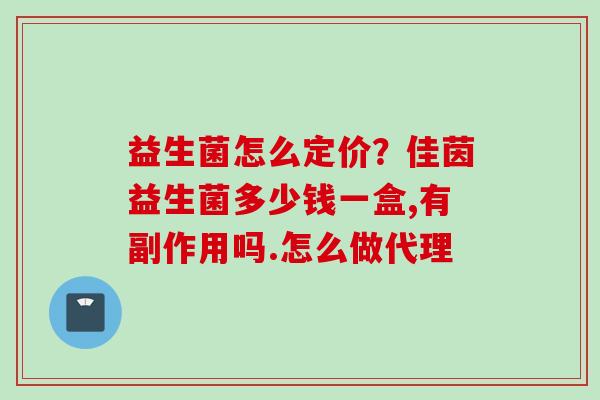益生菌怎么定价？佳茵益生菌多少钱一盒,有副作用吗.怎么做代理
