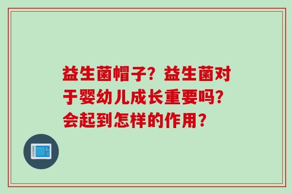 益生菌帽子？益生菌对于婴幼儿成长重要吗？会起到怎样的作用？