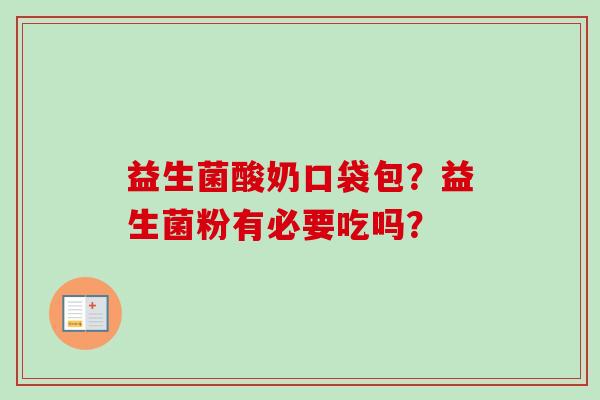 益生菌酸奶口袋包？益生菌粉有必要吃吗？
