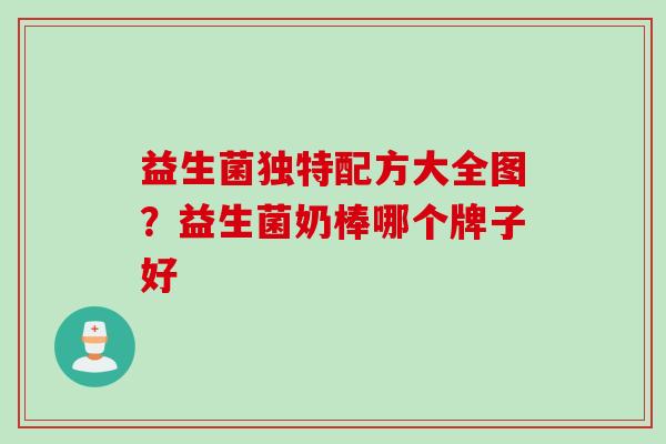 益生菌独特配方大全图？益生菌奶棒哪个牌子好