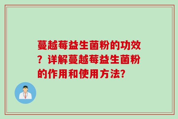 蔓越莓益生菌粉的功效？详解蔓越莓益生菌粉的作用和使用方法？