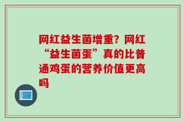 网红益生菌增重？网红“益生菌蛋”真的比普通鸡蛋的营养价值更高吗