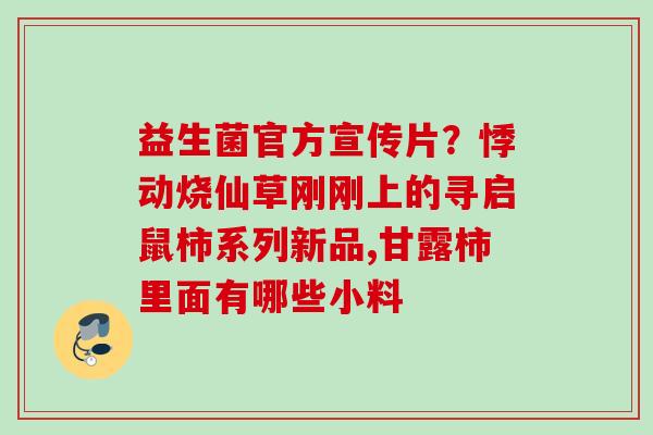 益生菌官方宣传片？悸动烧仙草刚刚上的寻启鼠柿系列新品,甘露柿里面有哪些小料