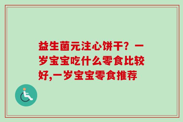 益生菌元注心饼干？一岁宝宝吃什么零食比较好,一岁宝宝零食推荐