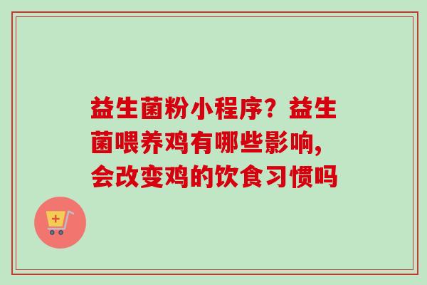 益生菌粉小程序？益生菌喂养鸡有哪些影响,会改变鸡的饮食习惯吗