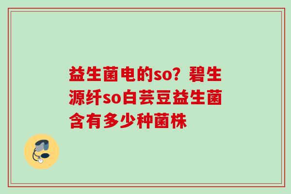 益生菌电的so？碧生源纤so白芸豆益生菌含有多少种菌株