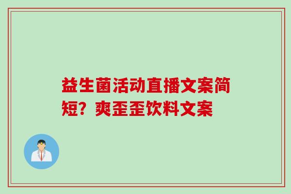 益生菌活动直播文案简短？爽歪歪饮料文案