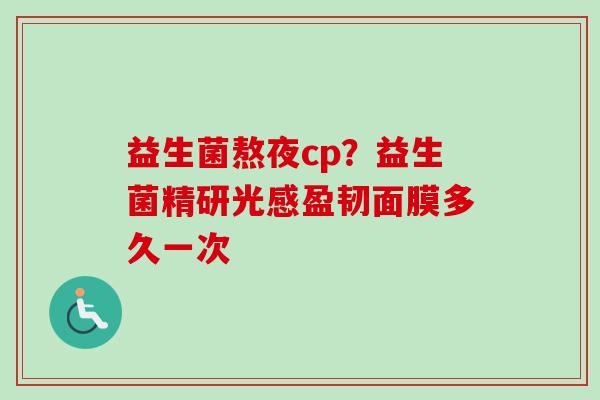 益生菌熬夜cp？益生菌精研光感盈韧面膜多久一次
