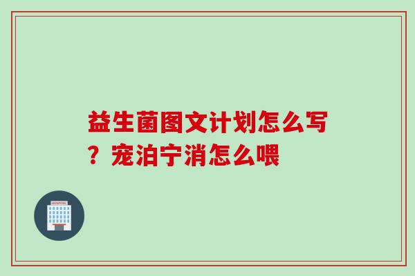 益生菌图文计划怎么写？宠泊宁消怎么喂