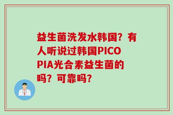 益生菌洗发水韩国？有人听说过韩国PICOPIA光合素益生菌的吗？可靠吗？